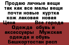 Продаю личные вещи, так как все малы,вещи почти новые, куртка кож.лаковая (новая › Цена ­ 5 000 - Все города Одежда, обувь и аксессуары » Мужская одежда и обувь   . Башкортостан респ.,Сибай г.